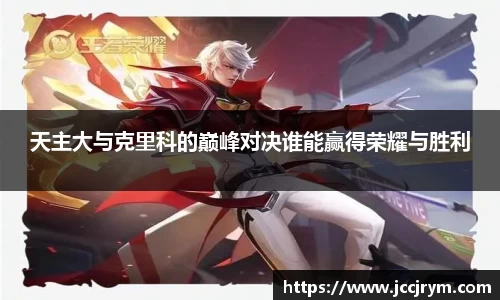 天主大与克里科的巅峰对决谁能赢得荣耀与胜利